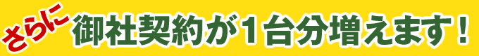 御社契約が1台分増えます！